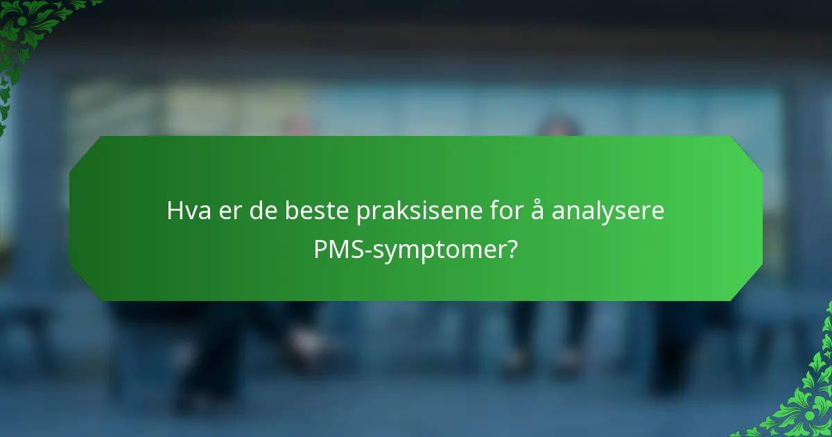 Hva er de beste praksisene for å analysere PMS-symptomer?