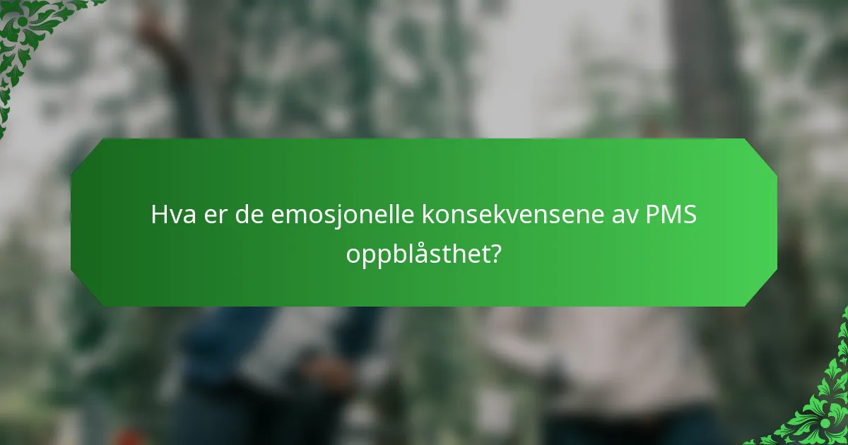 Hva er de emosjonelle konsekvensene av PMS oppblåsthet?