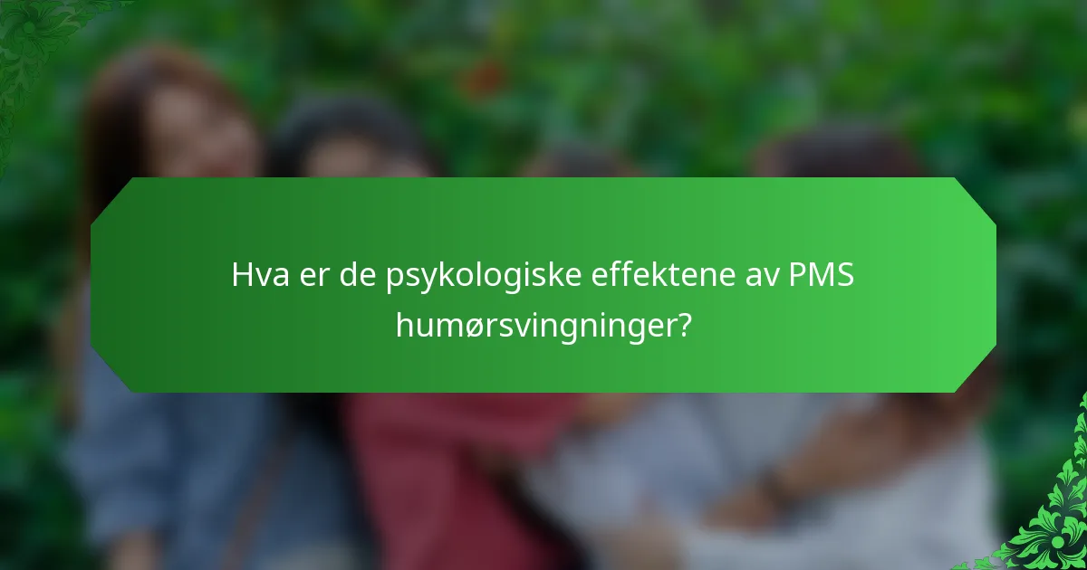 Hva er de psykologiske effektene av PMS humørsvingninger?