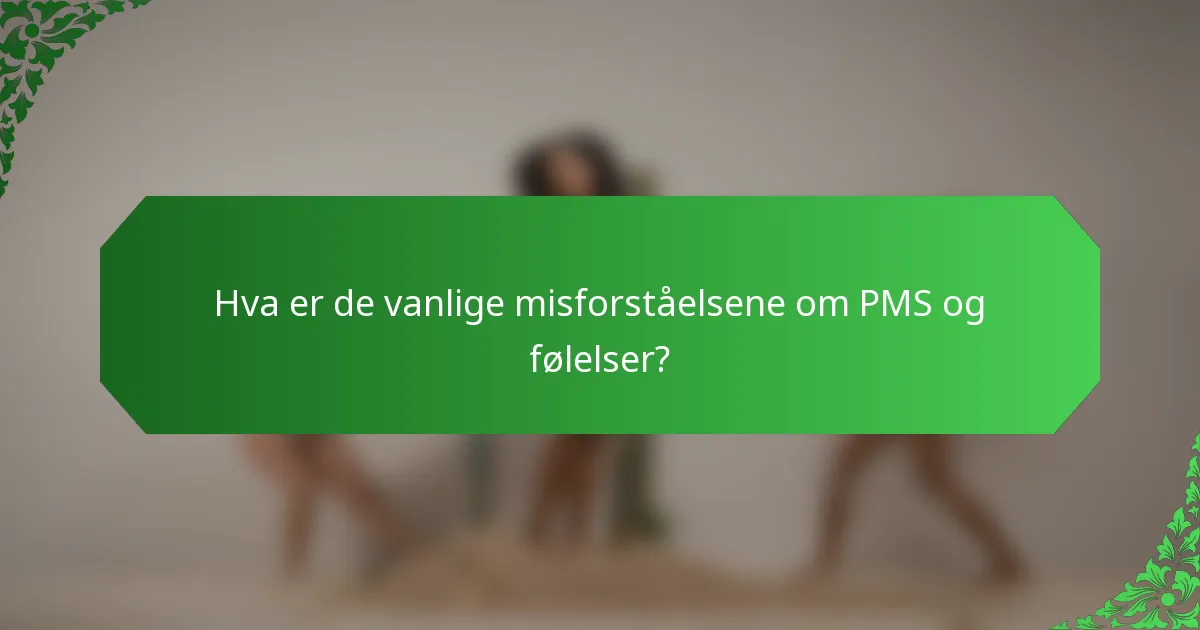 Hva er de vanlige misforståelsene om PMS og følelser?