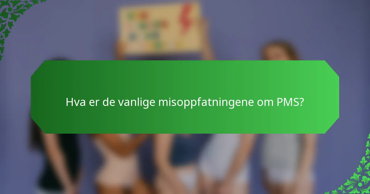 Hva er de vanlige misoppfatningene om PMS?
