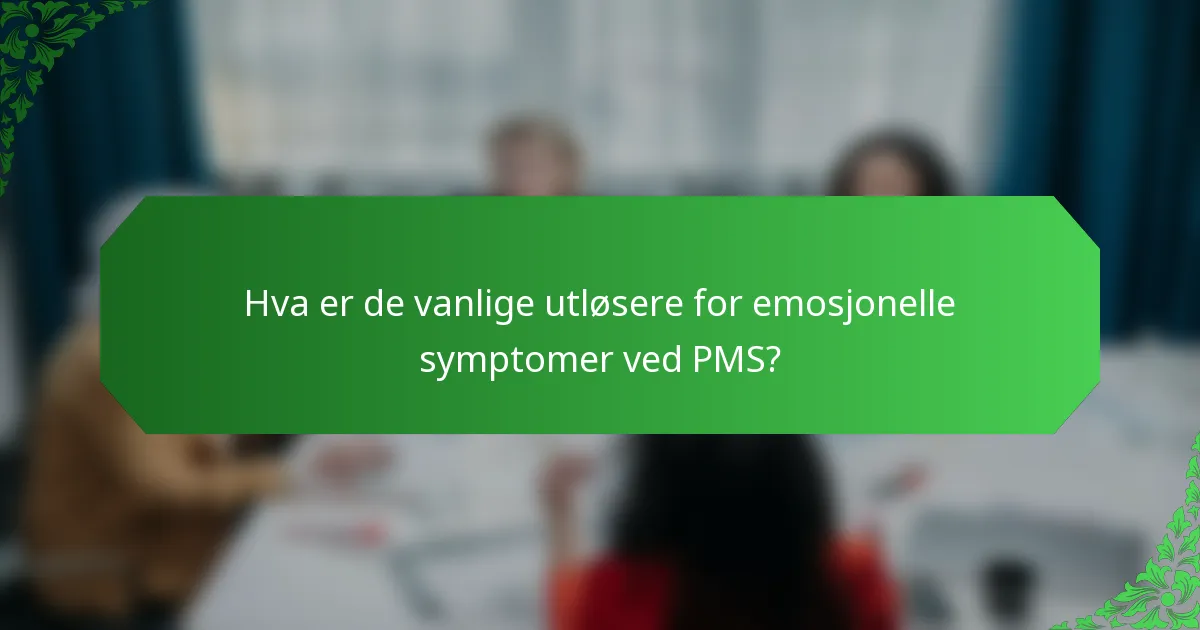 Hva er de vanlige utløsere for emosjonelle symptomer ved PMS?