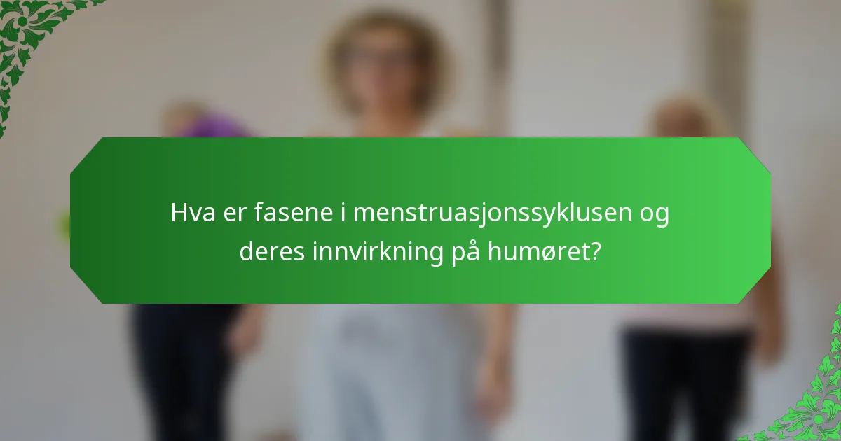 Hva er fasene i menstruasjonssyklusen og deres innvirkning på humøret?