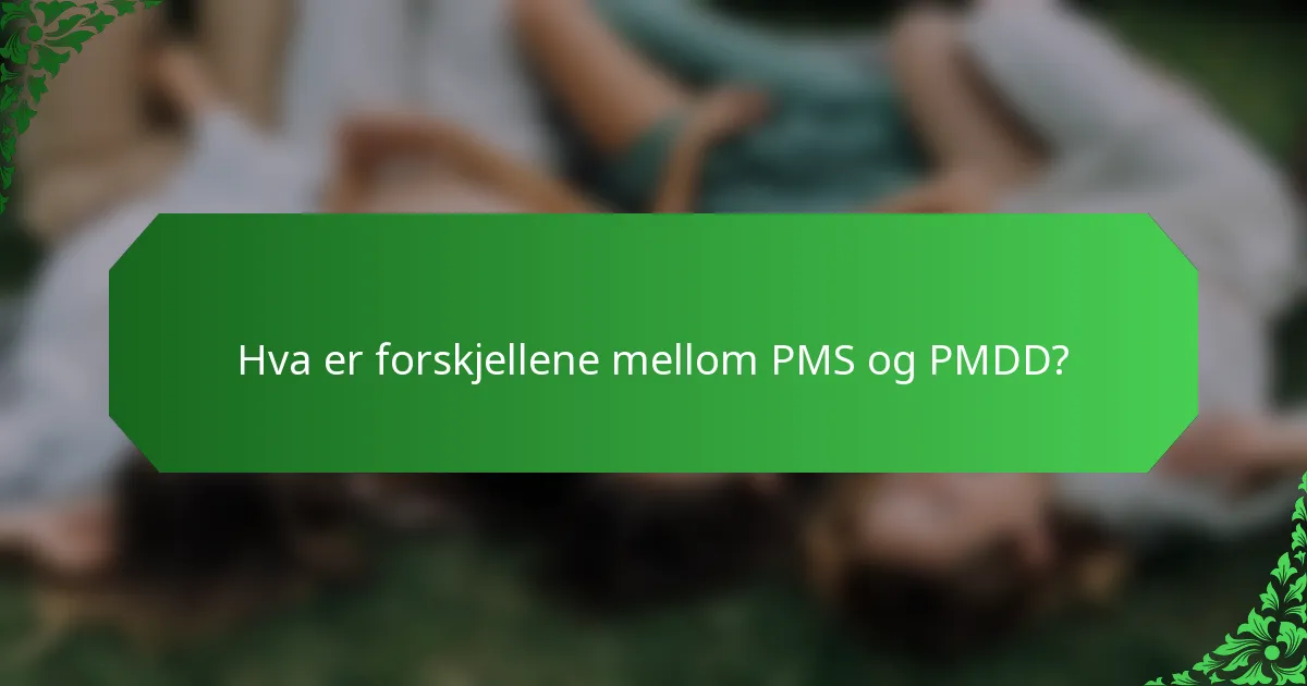 Hva er forskjellene mellom PMS og PMDD?