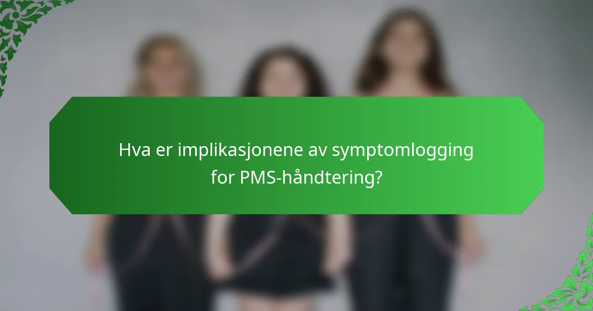 Hva er implikasjonene av symptomlogging for PMS-håndtering?