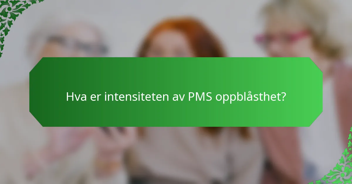 Hva er intensiteten av PMS oppblåsthet?