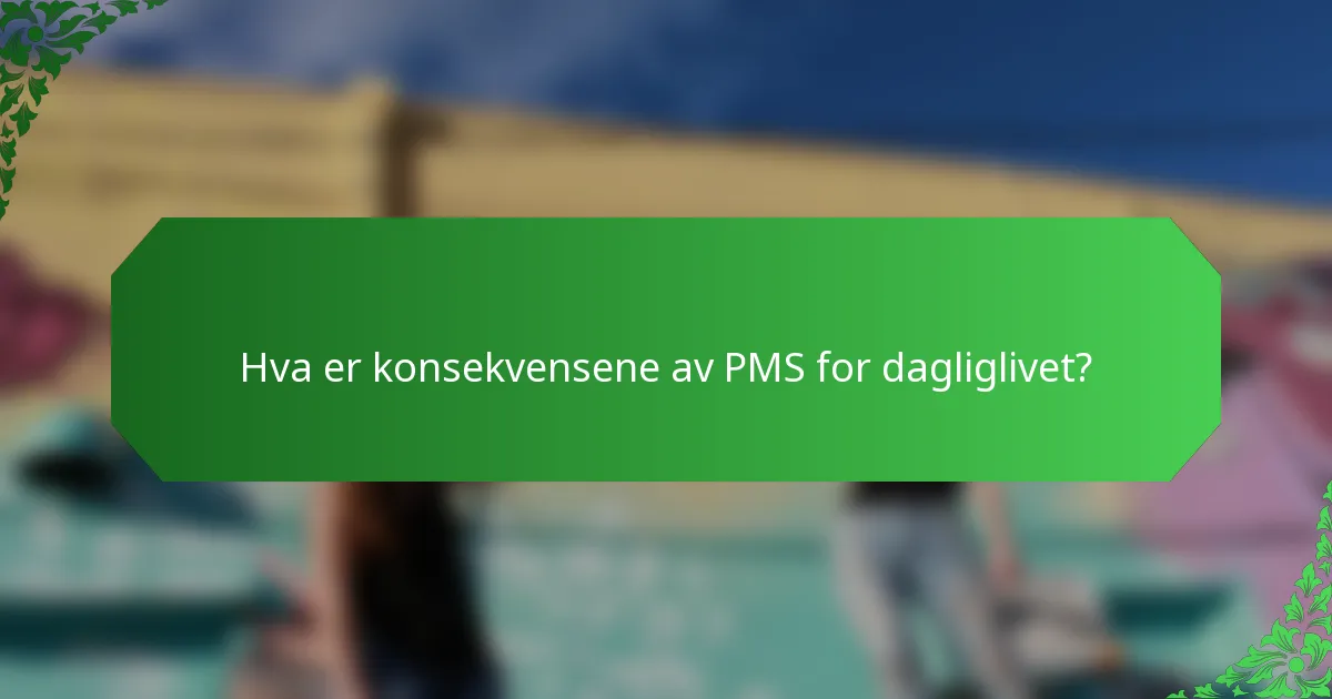 Hva er konsekvensene av PMS for dagliglivet?