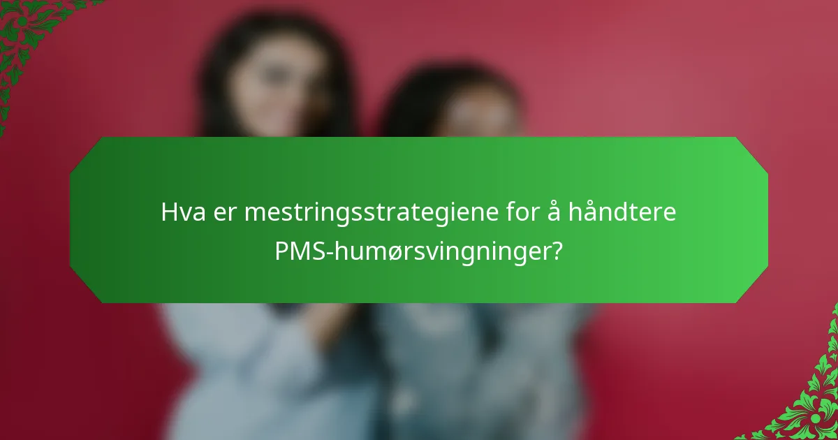 Hva er mestringsstrategiene for å håndtere PMS-humørsvingninger?