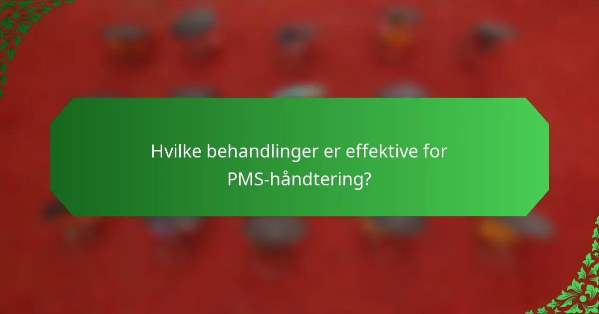 Hvilke behandlinger er effektive for PMS-håndtering?