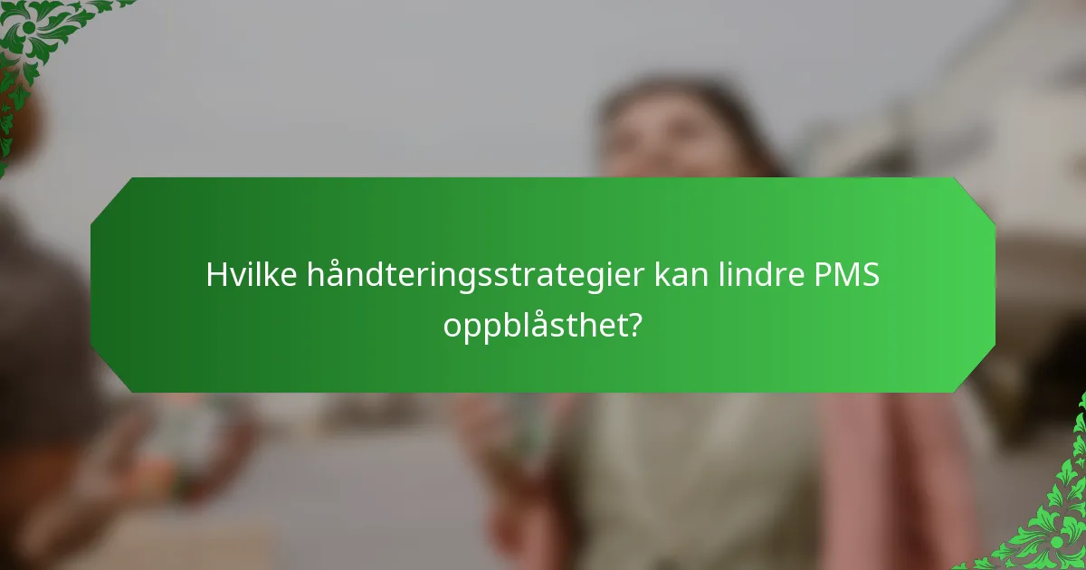 Hvilke håndteringsstrategier kan lindre PMS oppblåsthet?