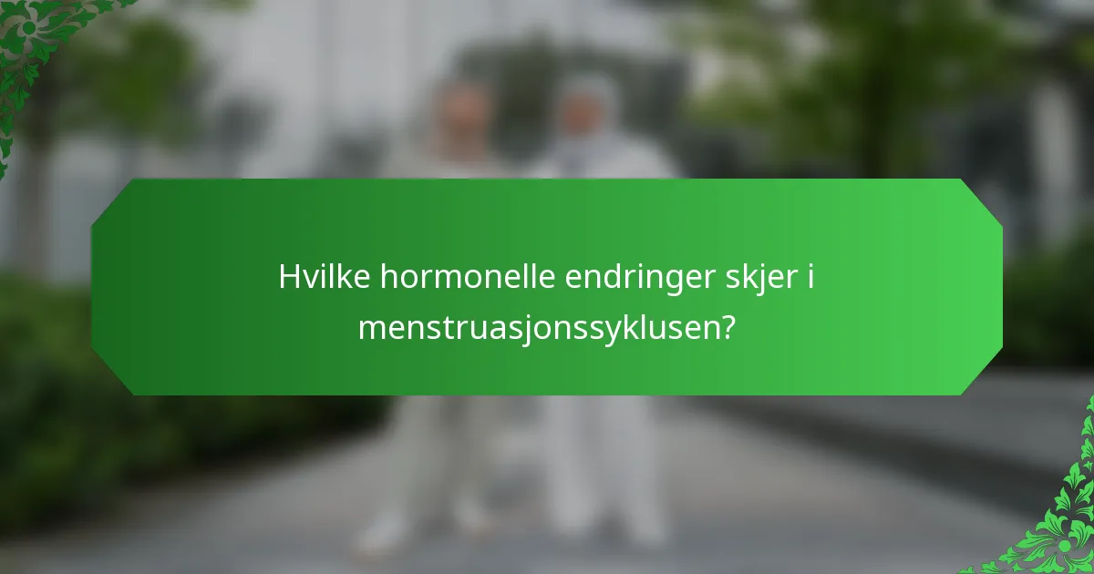 Hvilke hormonelle endringer skjer i menstruasjonssyklusen?