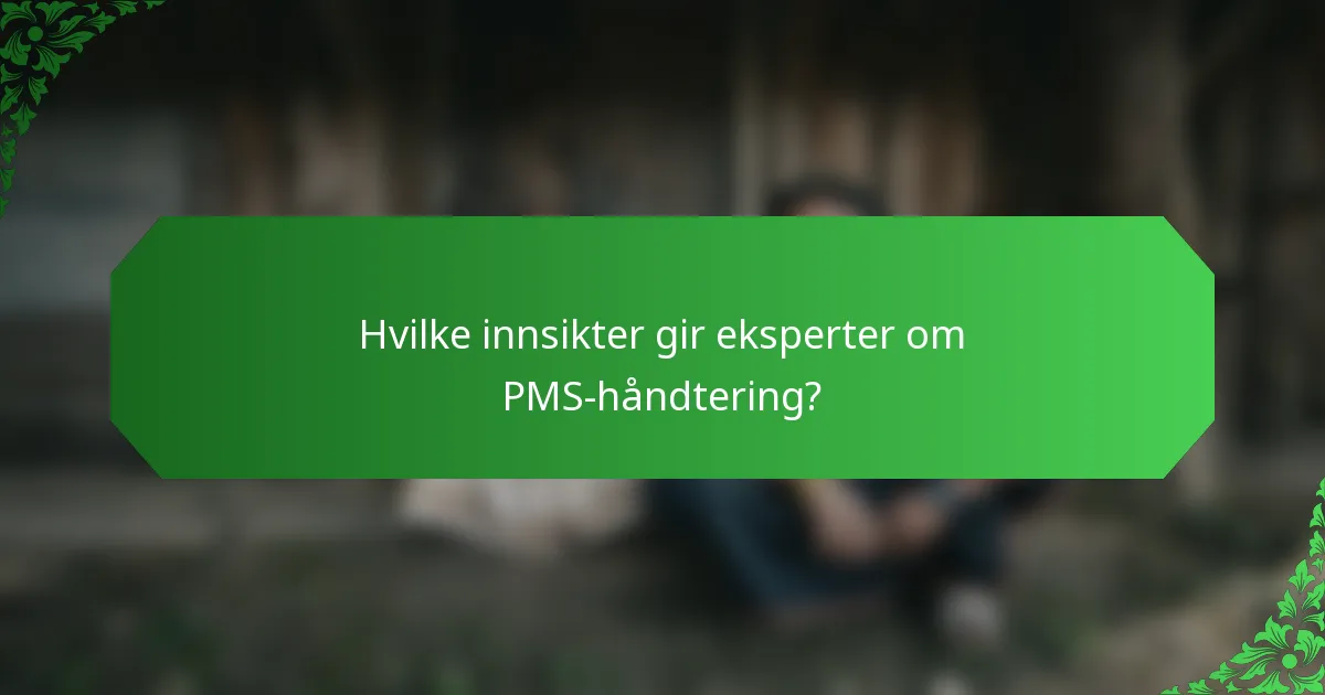 Hvilke innsikter gir eksperter om PMS-håndtering?