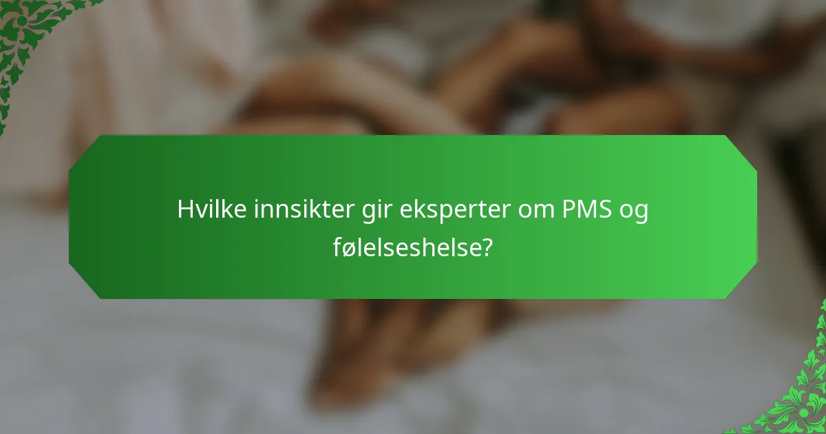 Hvilke innsikter gir eksperter om PMS og følelseshelse?