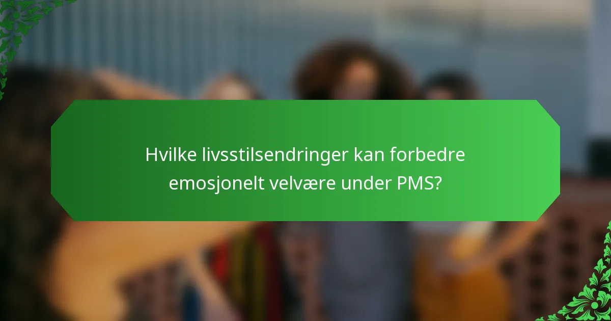 Hvilke livsstilsendringer kan forbedre emosjonelt velvære under PMS?