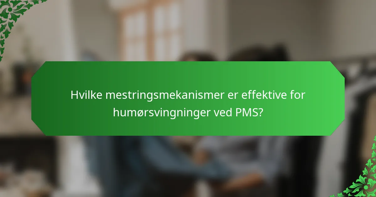Hvilke mestringsmekanismer er effektive for humørsvingninger ved PMS?