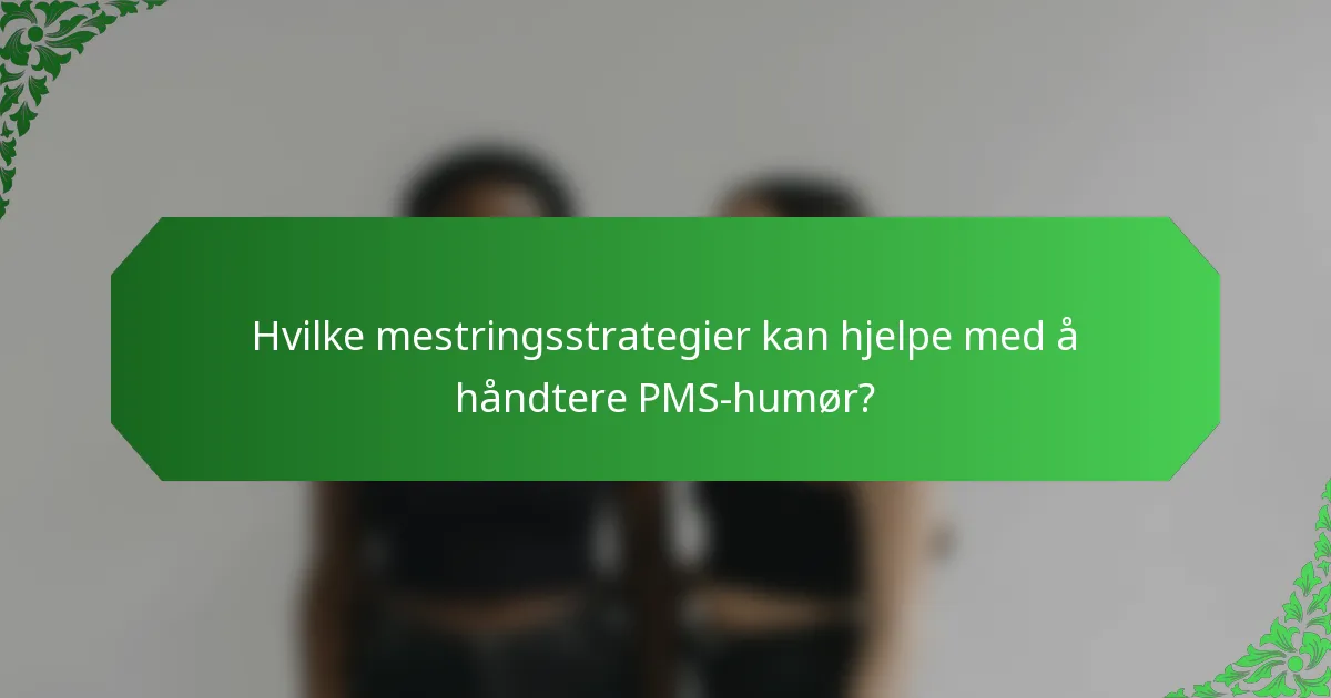 Hvilke mestringsstrategier kan hjelpe med å håndtere PMS-humør?