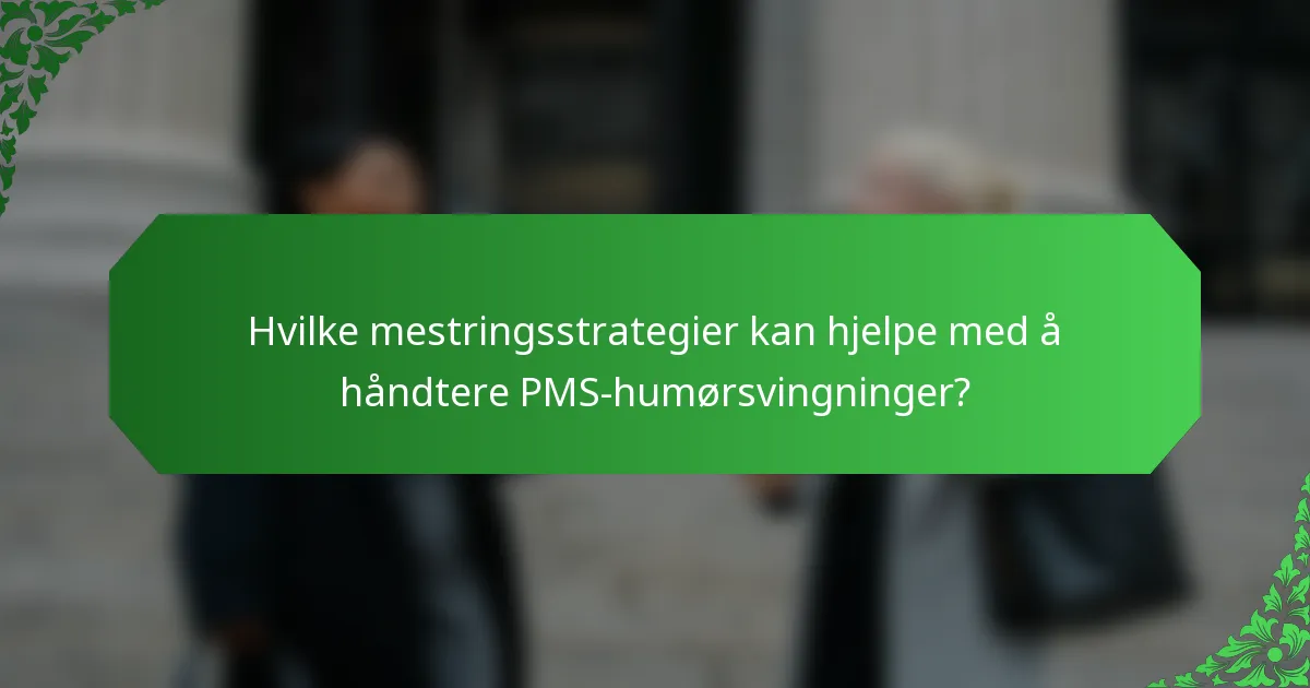 Hvilke mestringsstrategier kan hjelpe med å håndtere PMS-humørsvingninger?