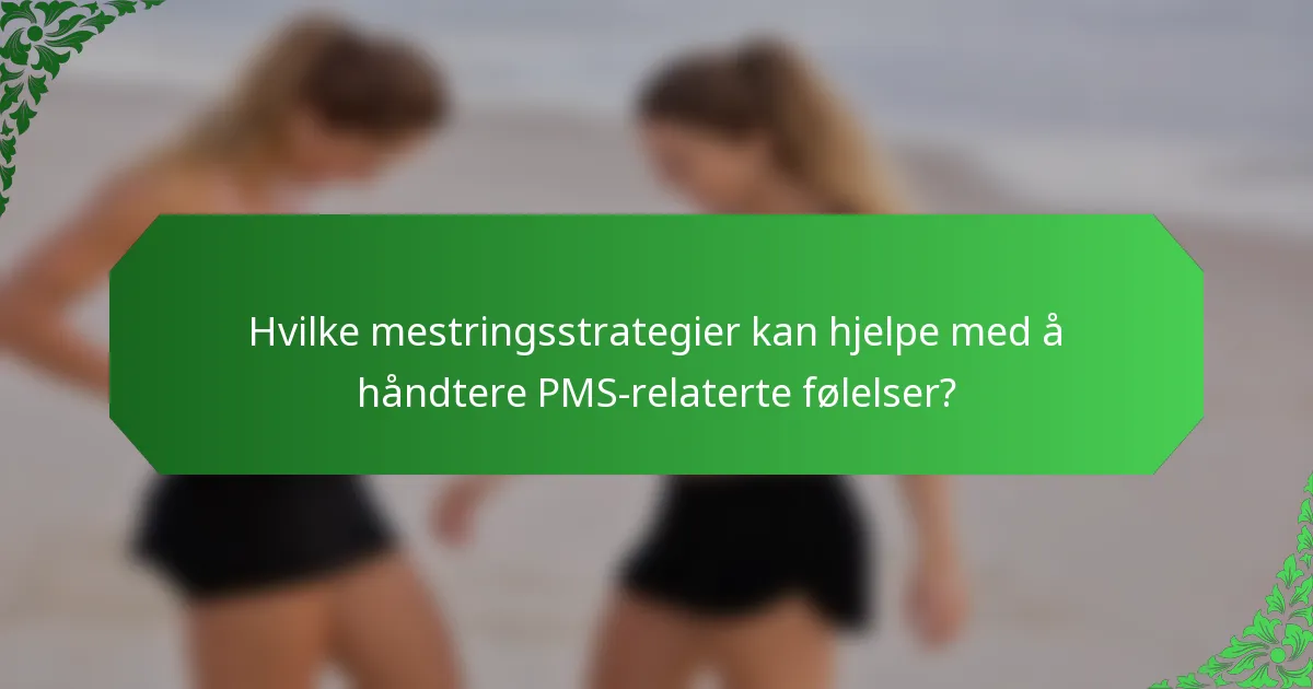 Hvilke mestringsstrategier kan hjelpe med å håndtere PMS-relaterte følelser?
