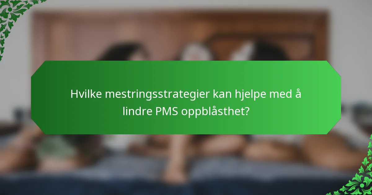 Hvilke mestringsstrategier kan hjelpe med å lindre PMS oppblåsthet?