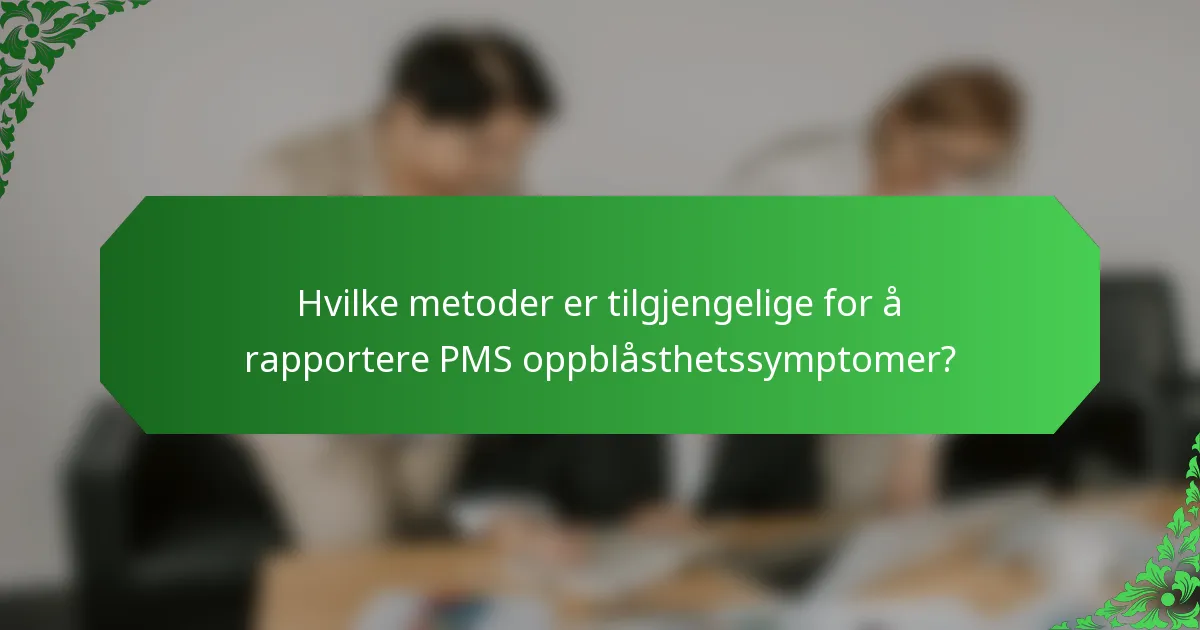 Hvilke metoder er tilgjengelige for å rapportere PMS oppblåsthetssymptomer?