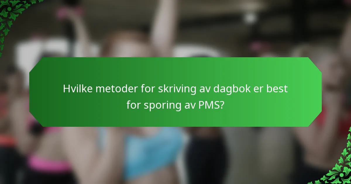 Hvilke metoder for skriving av dagbok er best for sporing av PMS?