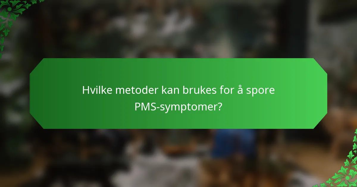 Hvilke metoder kan brukes for å spore PMS-symptomer?