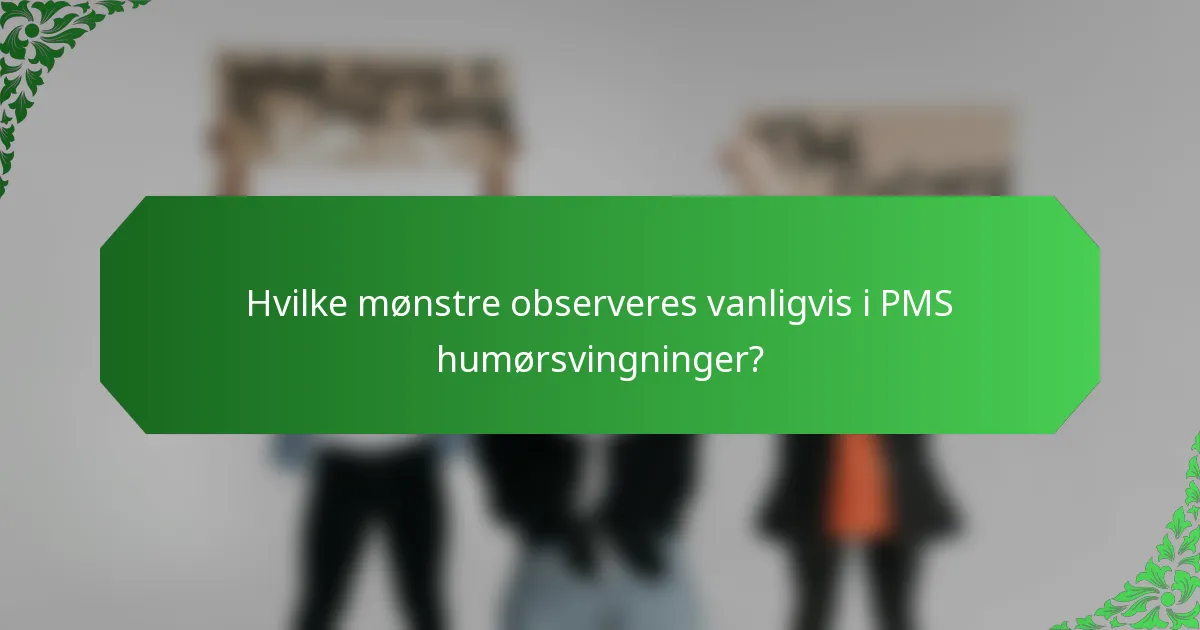 Hvilke mønstre observeres vanligvis i PMS humørsvingninger?