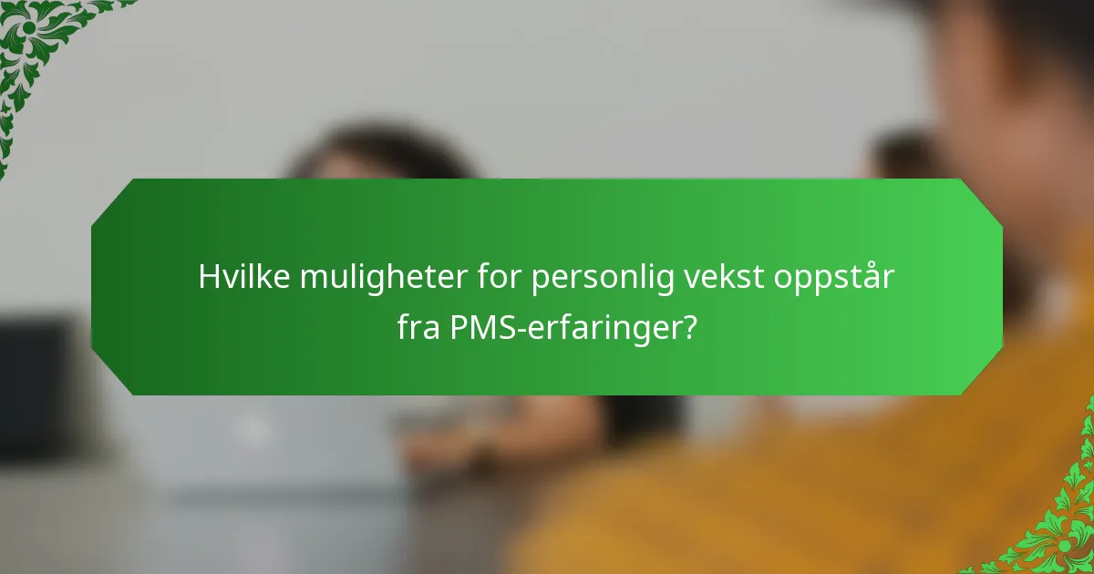 Hvilke muligheter for personlig vekst oppstår fra PMS-erfaringer?
