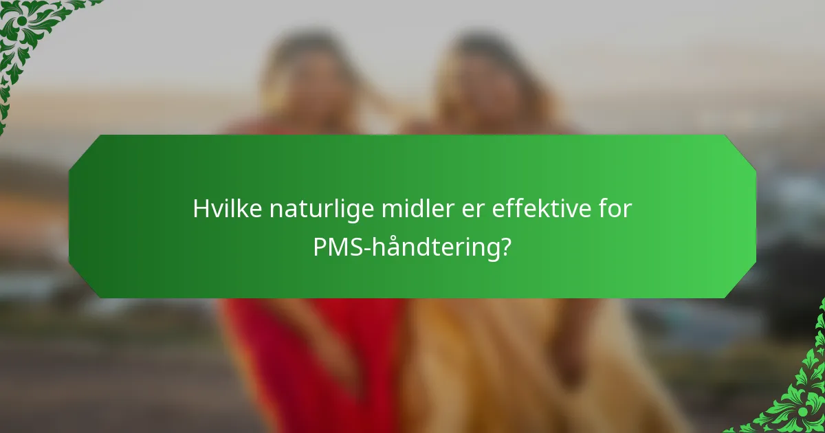 Hvilke naturlige midler er effektive for PMS-håndtering?