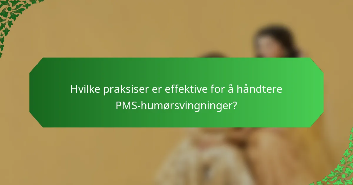 Hvilke praksiser er effektive for å håndtere PMS-humørsvingninger?