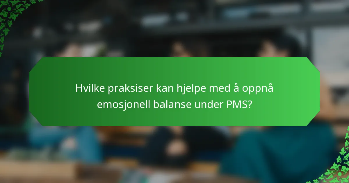 Hvilke praksiser kan hjelpe med å oppnå emosjonell balanse under PMS?