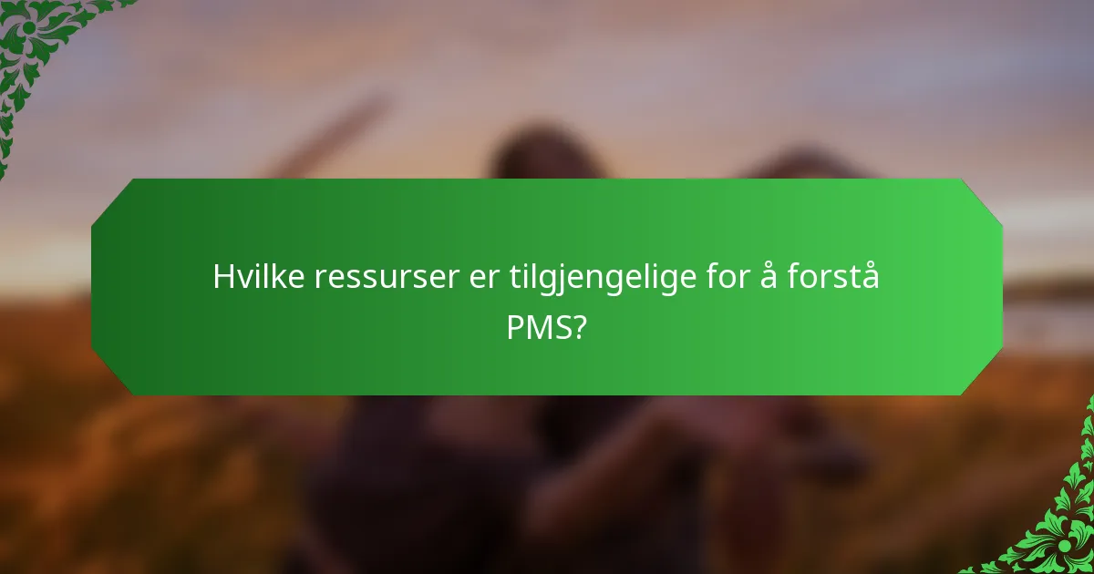 Hvilke ressurser er tilgjengelige for å forstå PMS?
