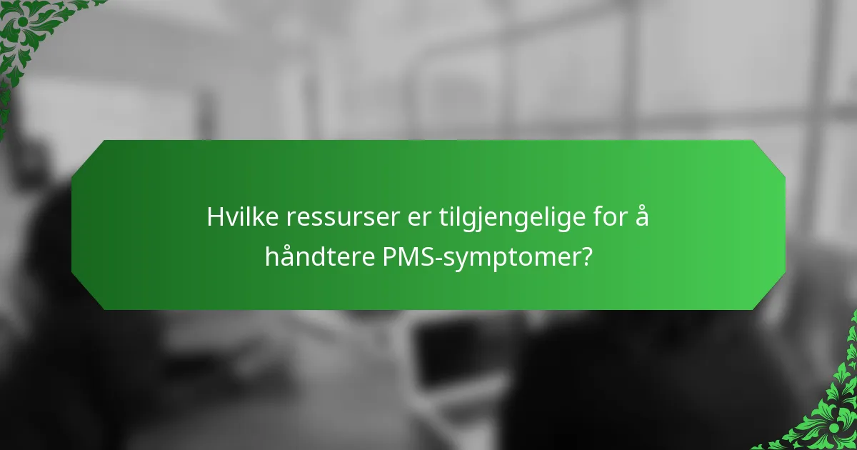Hvilke ressurser er tilgjengelige for å håndtere PMS-symptomer?