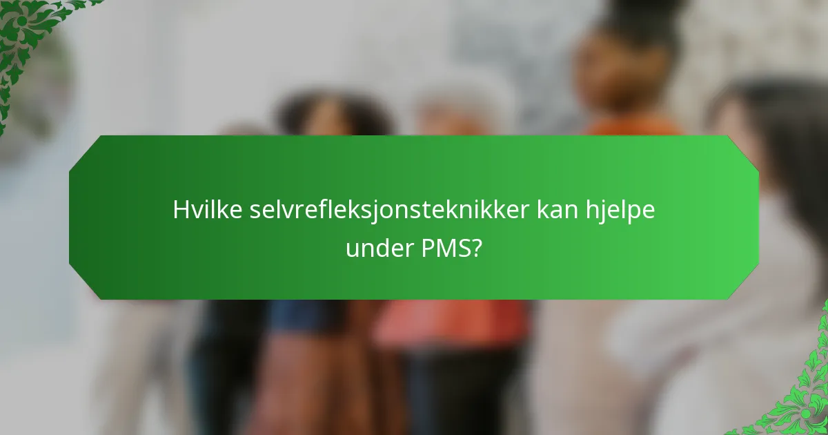 Hvilke selvrefleksjonsteknikker kan hjelpe under PMS?