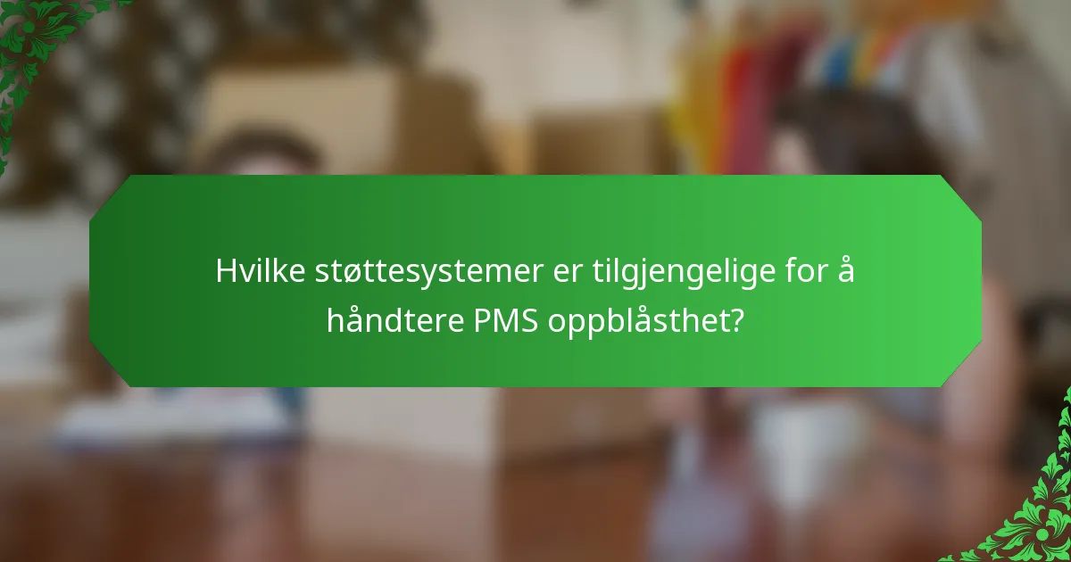 Hvilke støttesystemer er tilgjengelige for å håndtere PMS oppblåsthet?