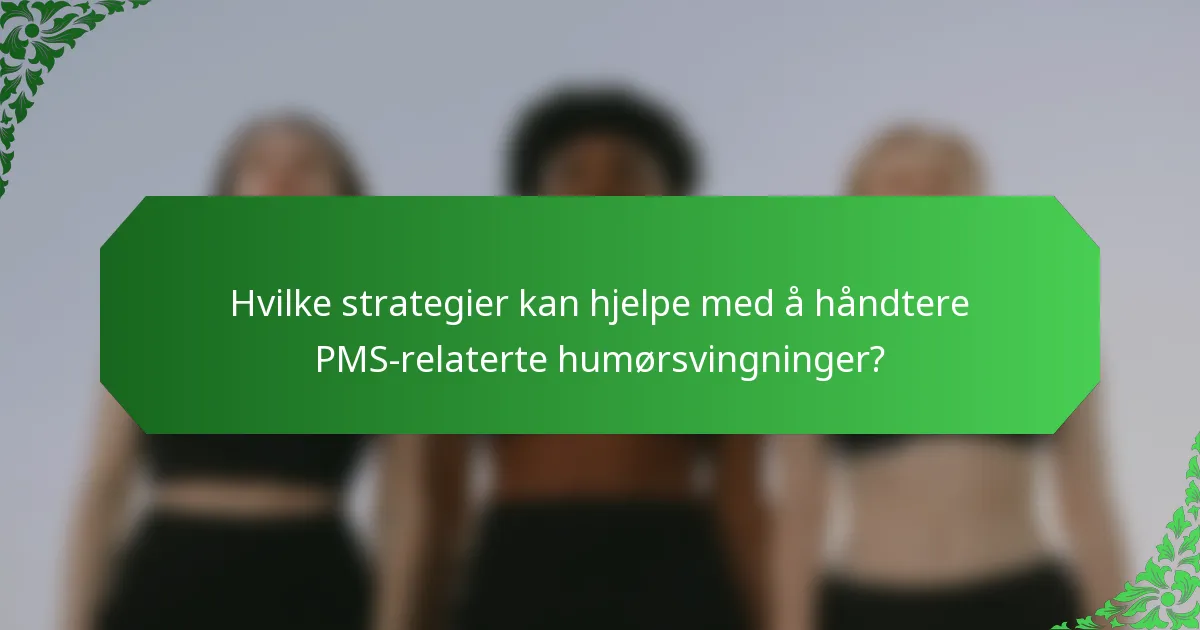 Hvilke strategier kan hjelpe med å håndtere PMS-relaterte humørsvingninger?