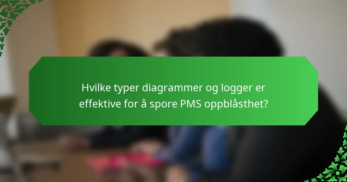 Hvilke typer diagrammer og logger er effektive for å spore PMS oppblåsthet?
