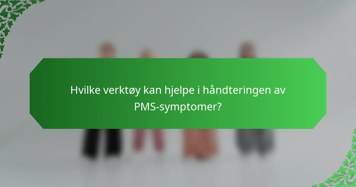 Hvilke verktøy kan hjelpe i håndteringen av PMS-symptomer?