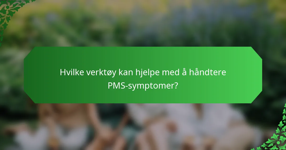 Hvilke verktøy kan hjelpe med å håndtere PMS-symptomer?