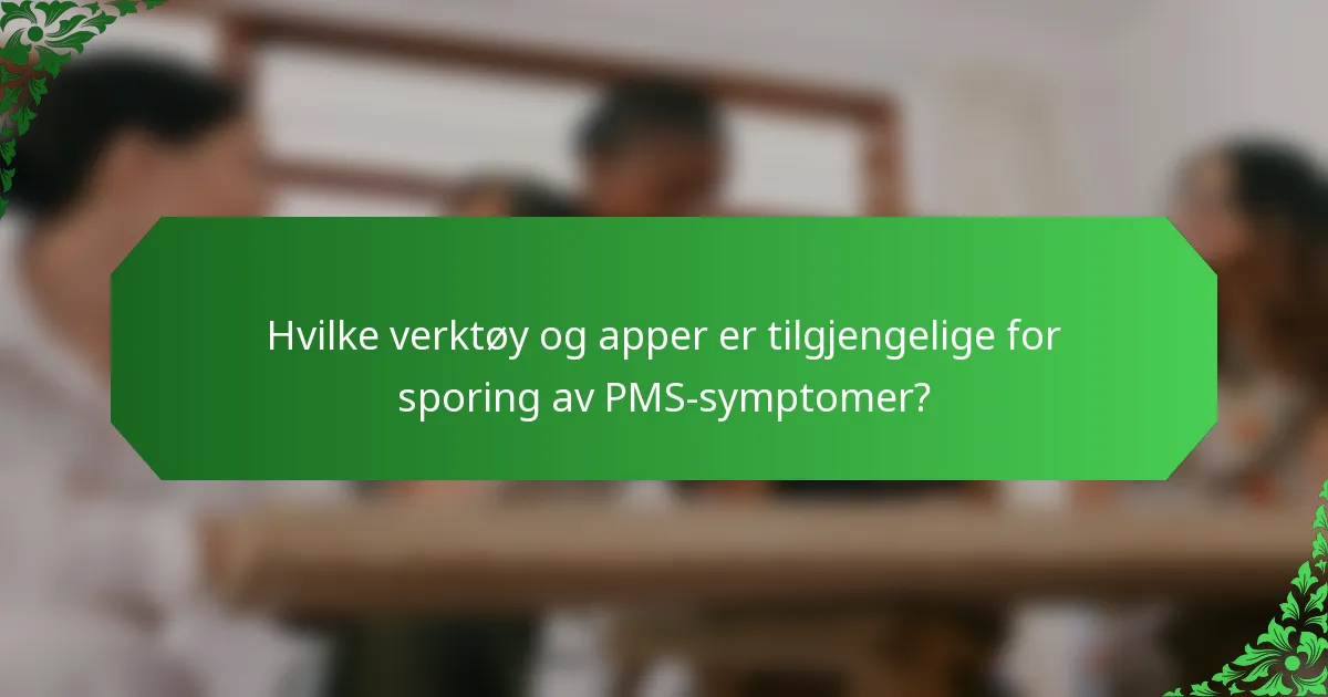 Hvilke verktøy og apper er tilgjengelige for sporing av PMS-symptomer?