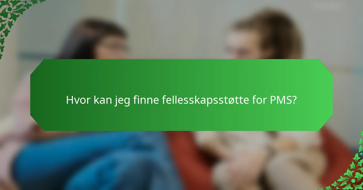Hvor kan jeg finne fellesskapsstøtte for PMS?