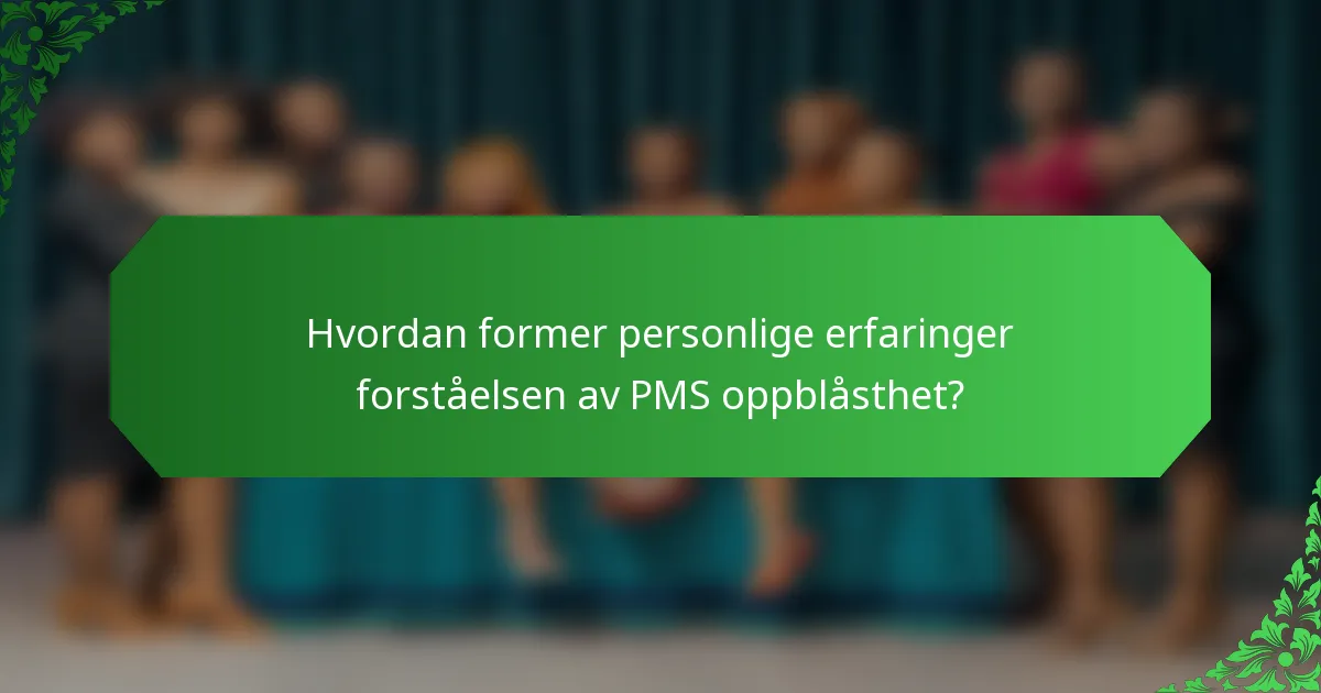 Hvordan former personlige erfaringer forståelsen av PMS oppblåsthet?