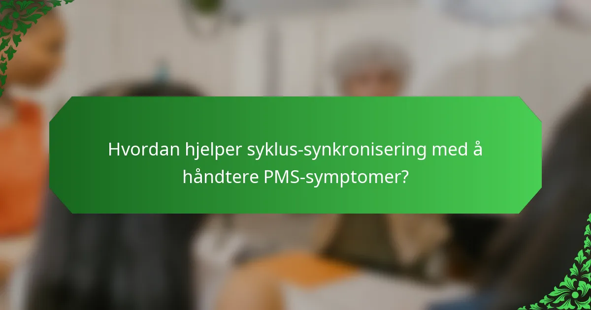 Hvordan hjelper syklus-synkronisering med å håndtere PMS-symptomer?