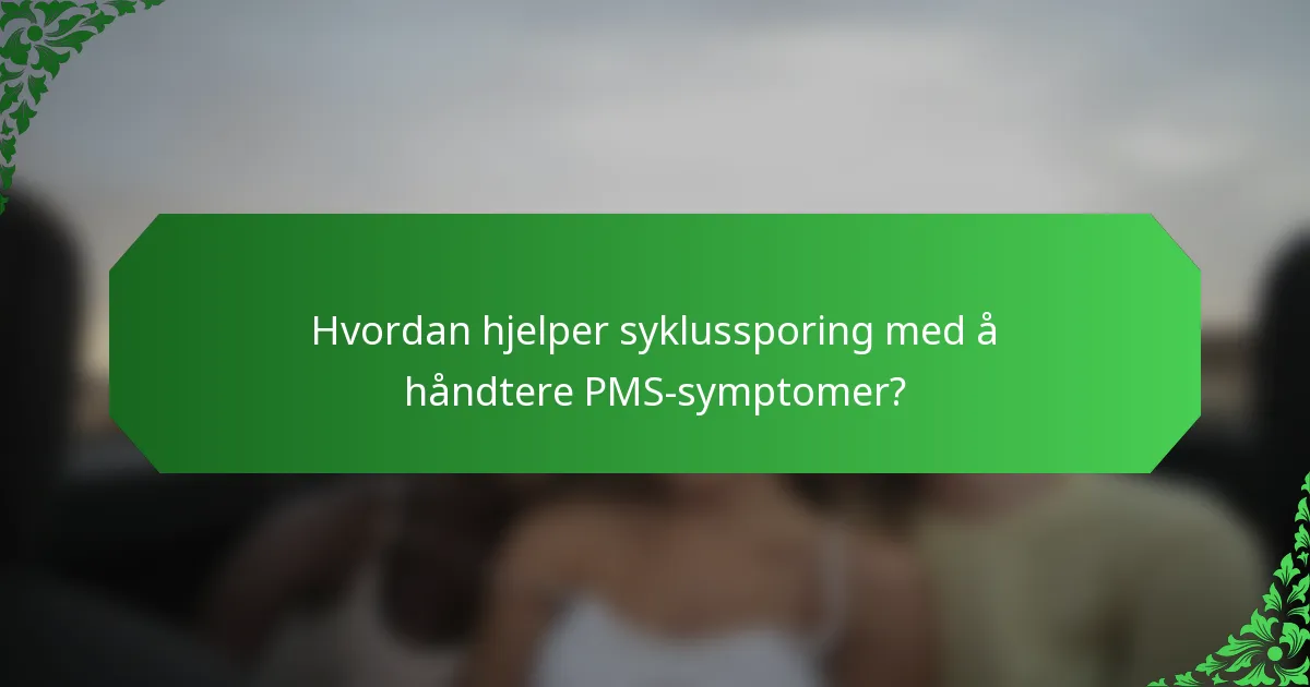Hvordan hjelper syklussporing med å håndtere PMS-symptomer?