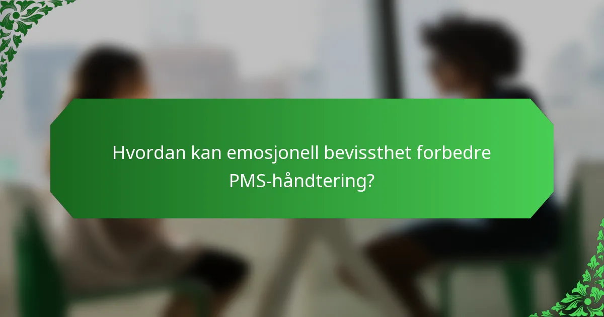 Hvordan kan emosjonell bevissthet forbedre PMS-håndtering?