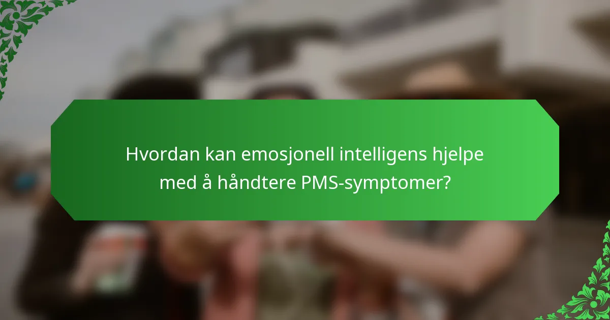 Hvordan kan emosjonell intelligens hjelpe med å håndtere PMS-symptomer?