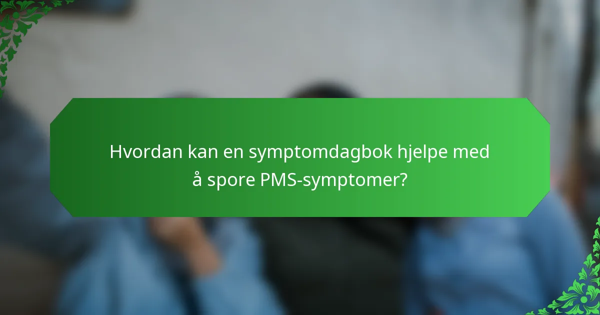Hvordan kan en symptomdagbok hjelpe med å spore PMS-symptomer?