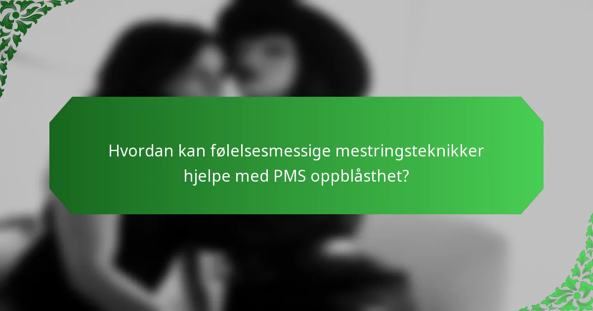 Hvordan kan følelsesmessige mestringsteknikker hjelpe med PMS oppblåsthet?