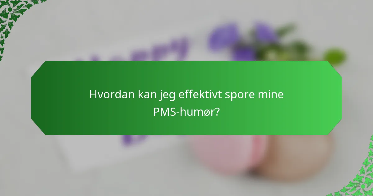 Hvordan kan jeg effektivt spore mine PMS-humør?