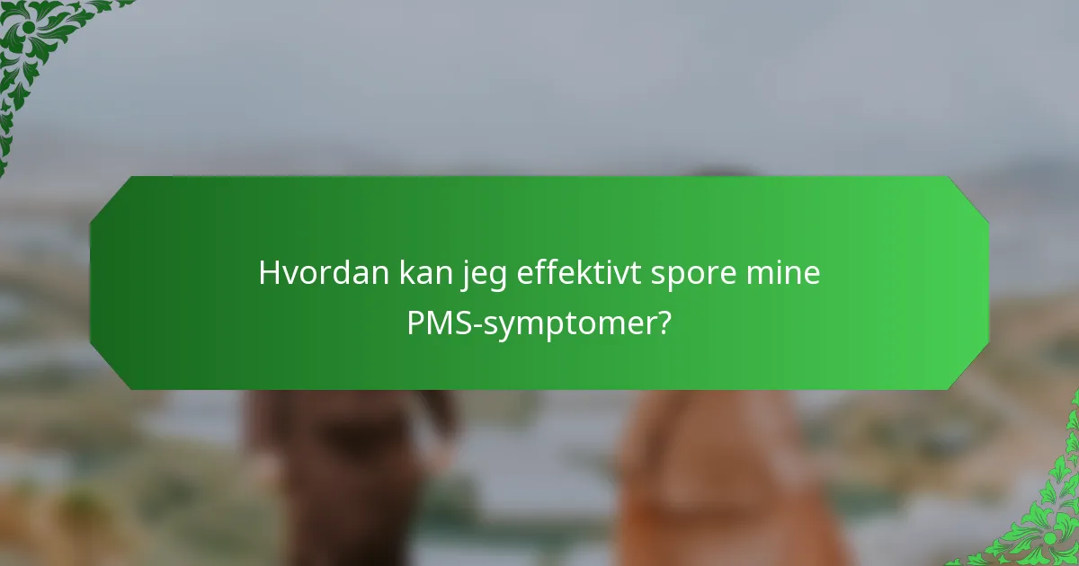 Hvordan kan jeg effektivt spore mine PMS-symptomer?